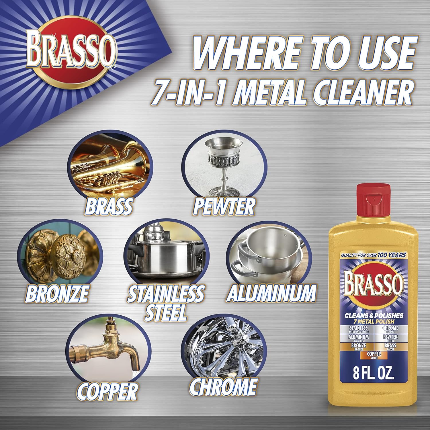 Brasso 7 metals polish can be used on brass, pewter, bronze, stainless steel, aluminum, chrome and copper.