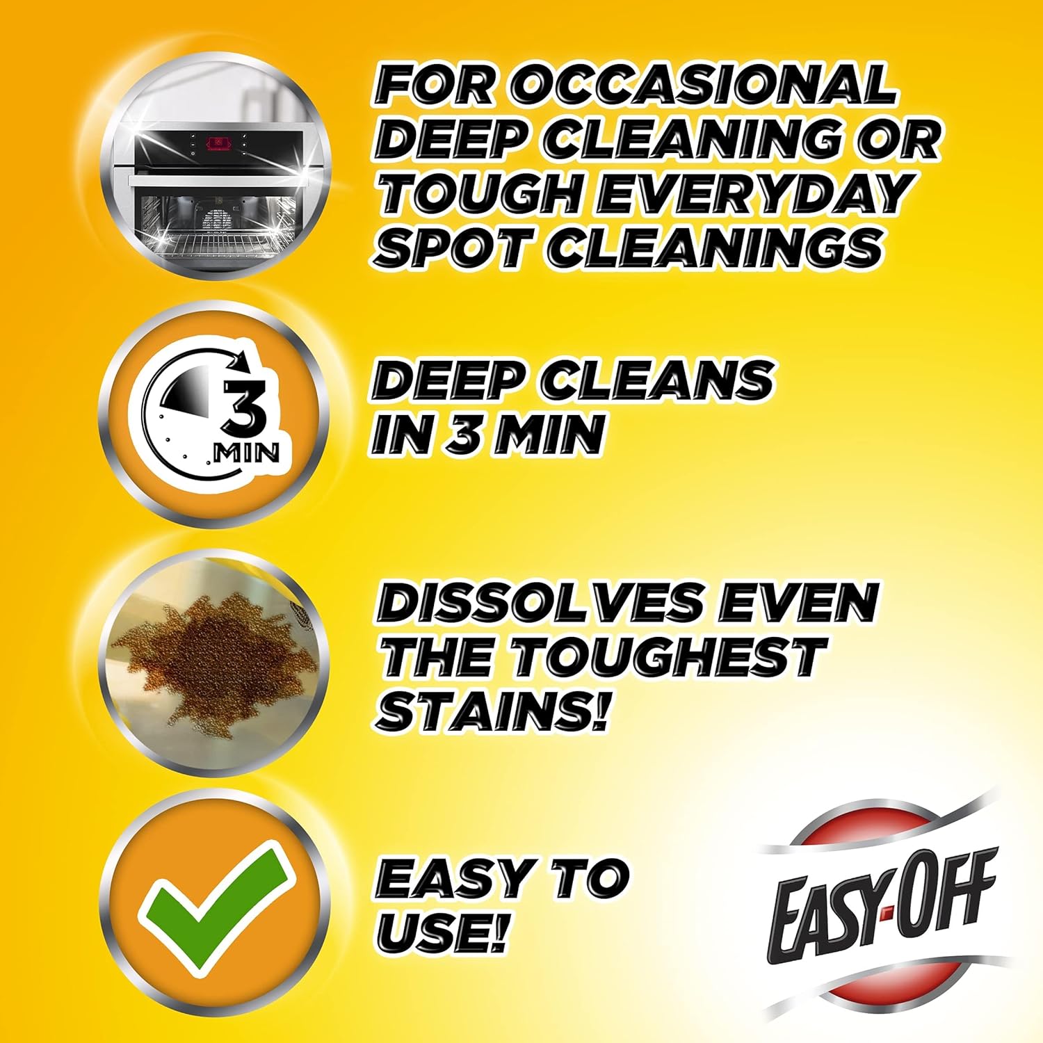 Easy-Off heavy duty oven cleaner dissolves even the toughest stains, deep cleans in 3 minutes.